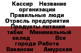 Кассир › Название организации ­ Правильные люди › Отрасль предприятия ­ Продукты питания, табак › Минимальный оклад ­ 30 000 - Все города Работа » Вакансии   . Амурская обл.,Константиновский р-н